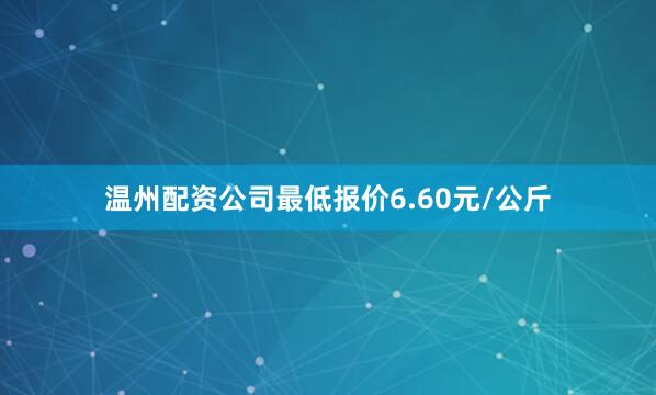 温州配资公司最低报价6.60元/公斤
