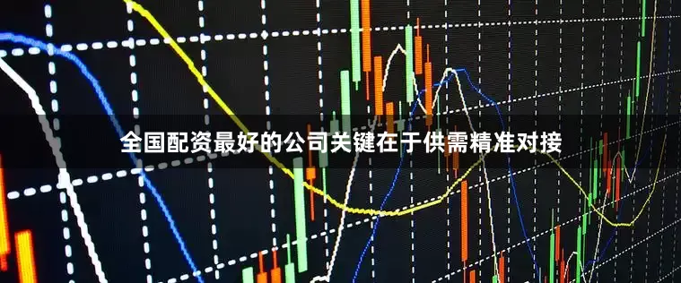 全国配资最好的公司关键在于供需精准对接