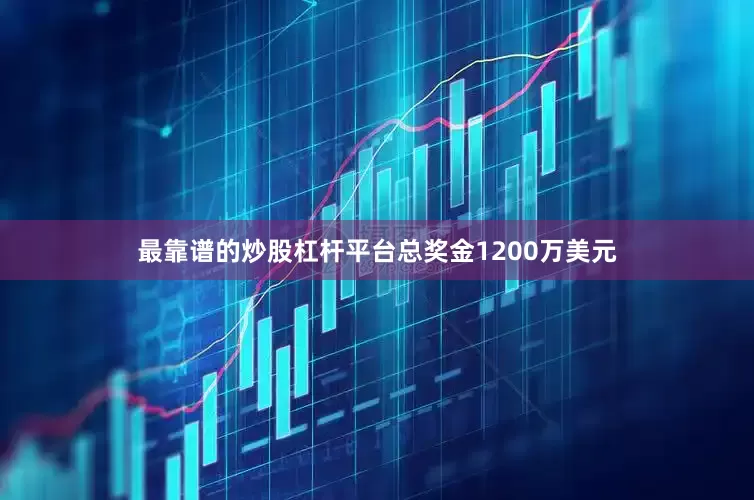 最靠谱的炒股杠杆平台总奖金1200万美元