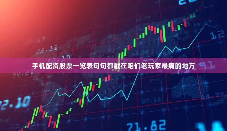 手机配资股票一览表句句都戳在咱们老玩家最痛的地方