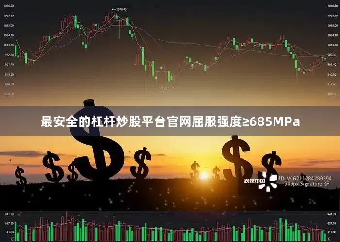最安全的杠杆炒股平台官网屈服强度≥685MPa
