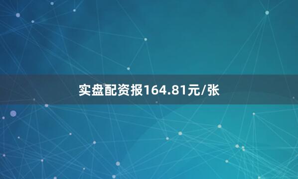实盘配资报164.81元/张