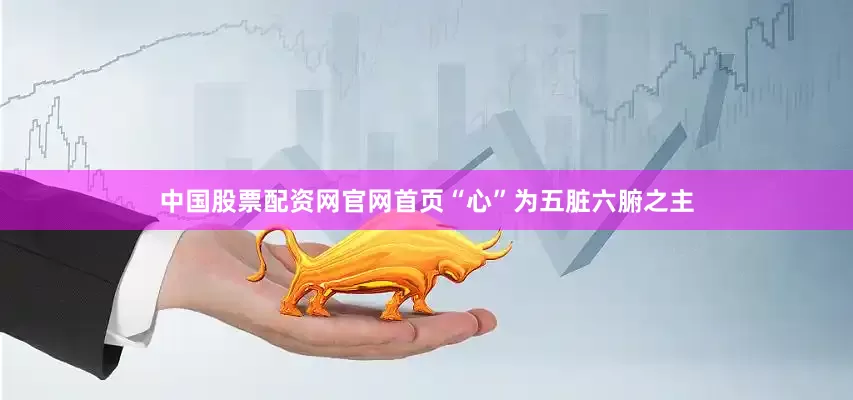 中国股票配资网官网首页“心”为五脏六腑之主