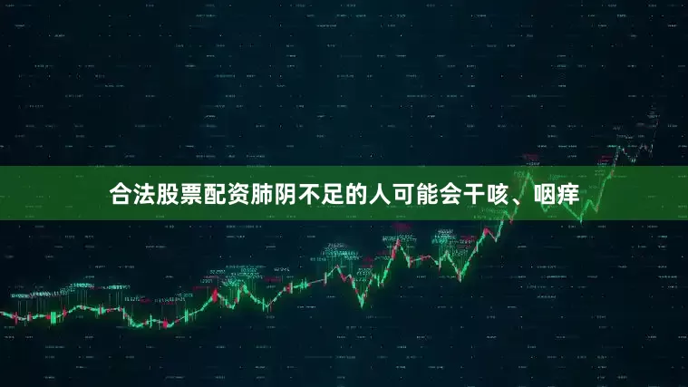 合法股票配资肺阴不足的人可能会干咳、咽痒