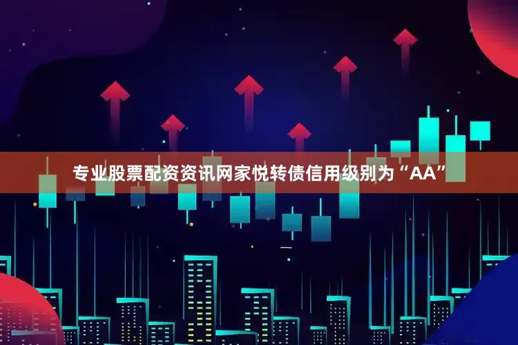 专业股票配资资讯网家悦转债信用级别为“AA”