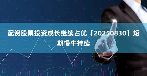 配资股票投资成长继续占优【20250830】短期慢牛持续