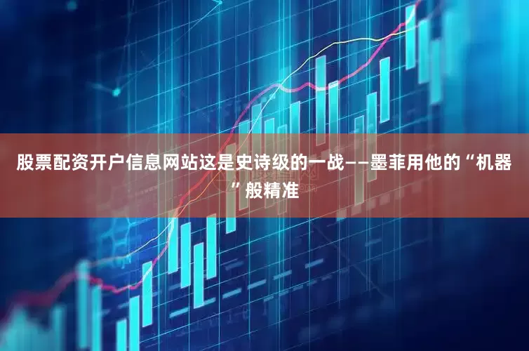 股票配资开户信息网站这是史诗级的一战——墨菲用他的“机器”般精准
