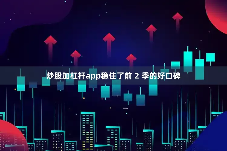 炒股加杠杆app稳住了前 2 季的好口碑